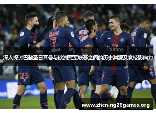 深入探讨巴黎圣日耳曼与欧洲冠军联赛之间的历史渊源及竞技影响力 深入探讨巴黎圣日耳曼与欧洲冠军联赛之间的历史渊源及竞技影响力