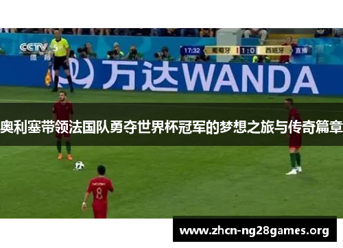 奥利塞带领法国队勇夺世界杯冠军的梦想之旅与传奇篇章 奥利塞带领法国队勇夺世界杯冠军的梦想之旅与传奇篇章