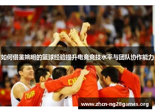 如何借鉴姚明的篮球经验提升电竞竞技水平与团队协作能力