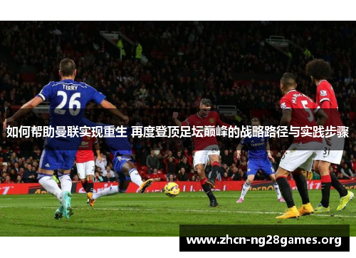 如何帮助曼联实现重生 再度登顶足坛巅峰的战略路径与实践步骤