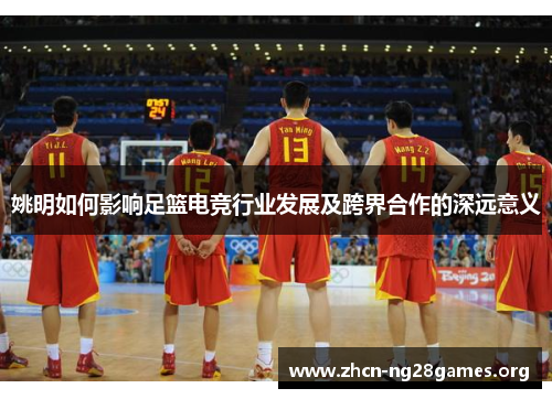 姚明如何影响足篮电竞行业发展及跨界合作的深远意义