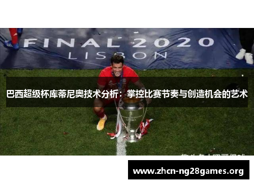 巴西超级杯库蒂尼奥技术分析：掌控比赛节奏与创造机会的艺术