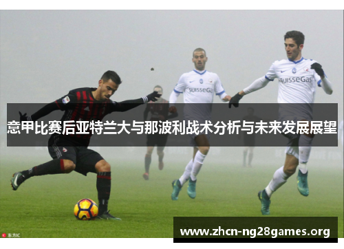 意甲比赛后亚特兰大与那波利战术分析与未来发展展望