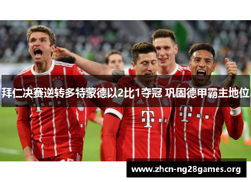 拜仁决赛逆转多特蒙德以2比1夺冠 巩固德甲霸主地位