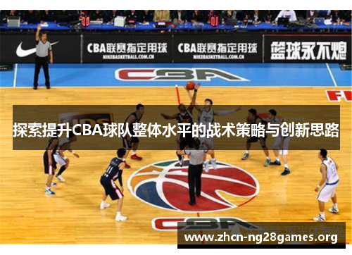 探索提升CBA球队整体水平的战术策略与创新思路