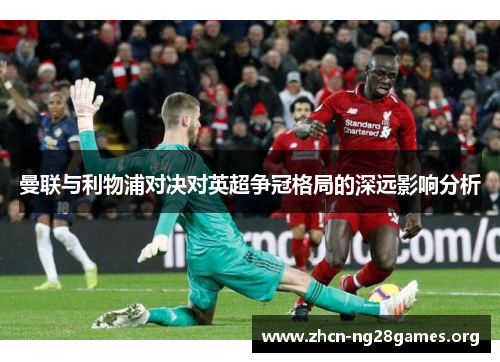 曼联与利物浦对决对英超争冠格局的深远影响分析