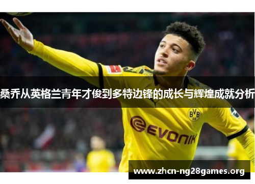 桑乔从英格兰青年才俊到多特边锋的成长与辉煌成就分析