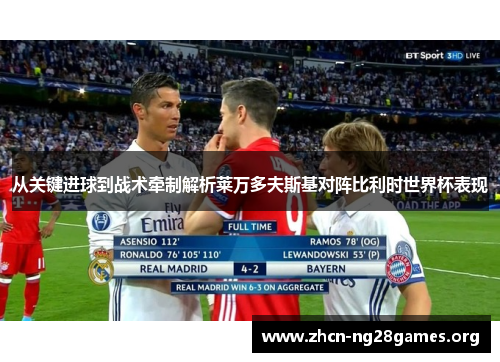 从关键进球到战术牵制解析莱万多夫斯基对阵比利时世界杯表现